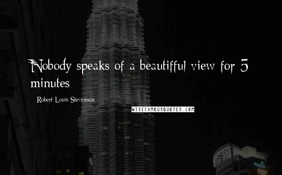 Robert Louis Stevenson Quotes: Nobody speaks of a beautifful view for 5 minutes