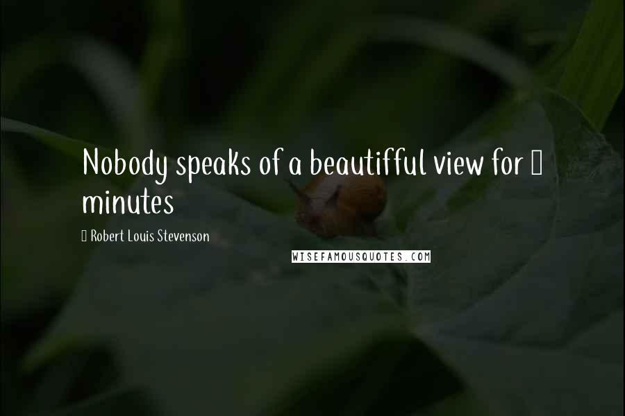 Robert Louis Stevenson Quotes: Nobody speaks of a beautifful view for 5 minutes