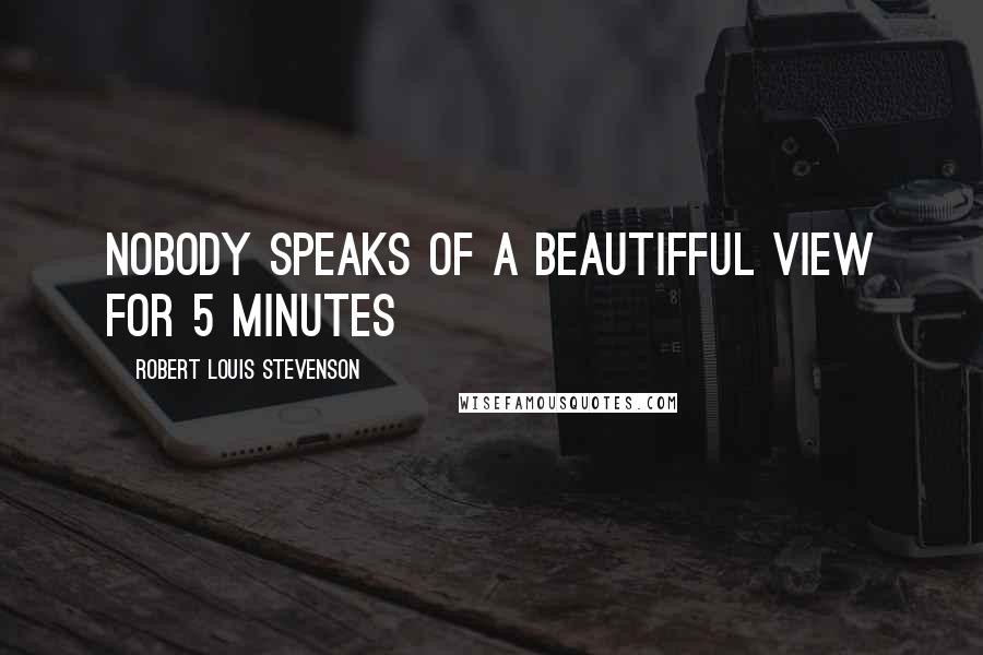 Robert Louis Stevenson Quotes: Nobody speaks of a beautifful view for 5 minutes