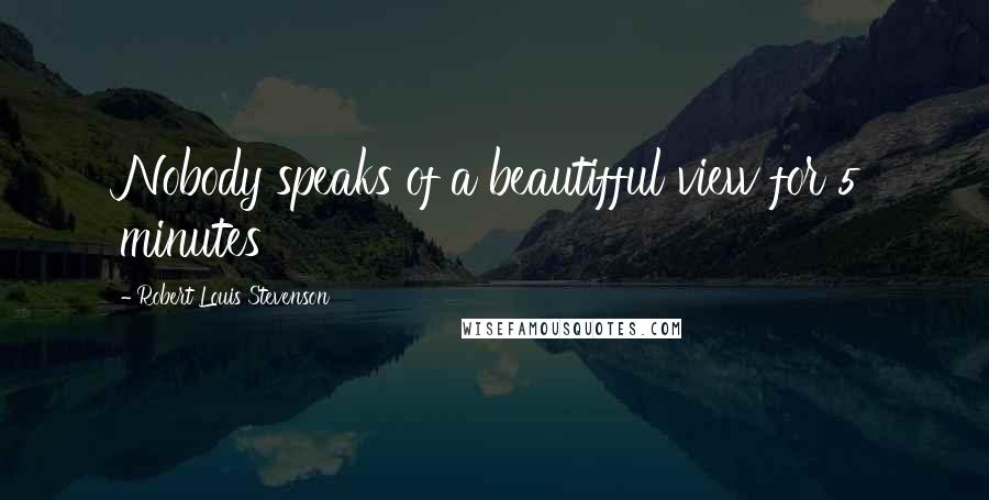 Robert Louis Stevenson Quotes: Nobody speaks of a beautifful view for 5 minutes