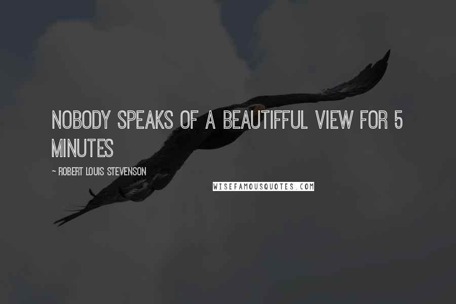 Robert Louis Stevenson Quotes: Nobody speaks of a beautifful view for 5 minutes