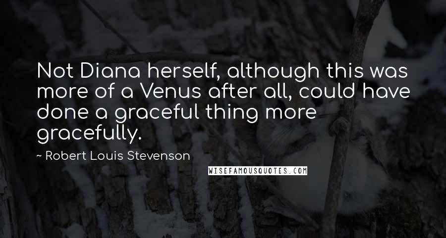 Robert Louis Stevenson Quotes: Not Diana herself, although this was more of a Venus after all, could have done a graceful thing more gracefully.