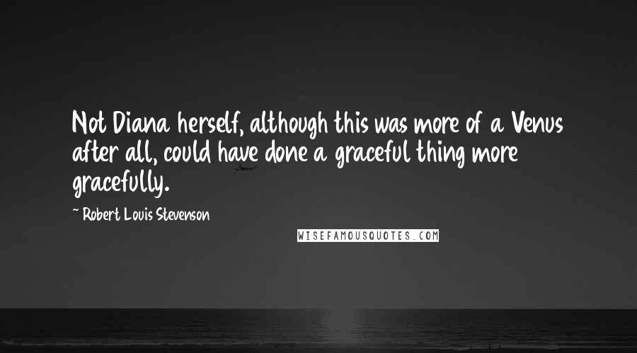 Robert Louis Stevenson Quotes: Not Diana herself, although this was more of a Venus after all, could have done a graceful thing more gracefully.