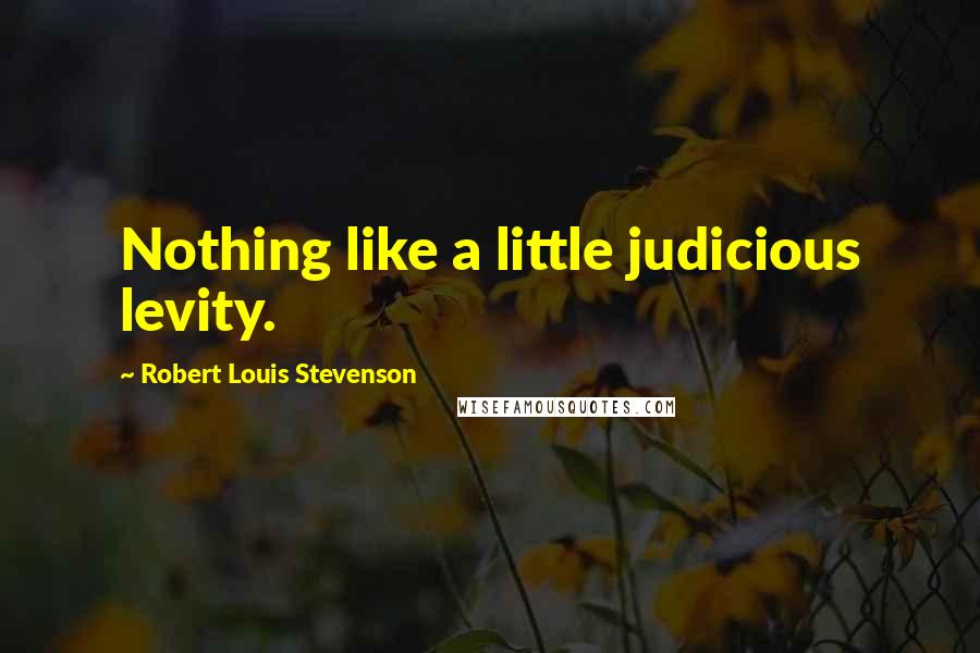 Robert Louis Stevenson Quotes: Nothing like a little judicious levity.