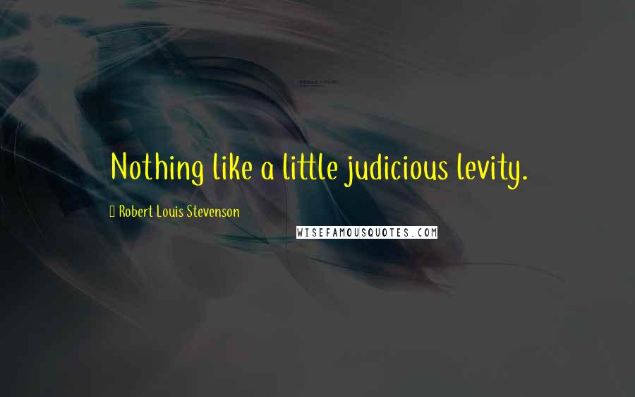 Robert Louis Stevenson Quotes: Nothing like a little judicious levity.