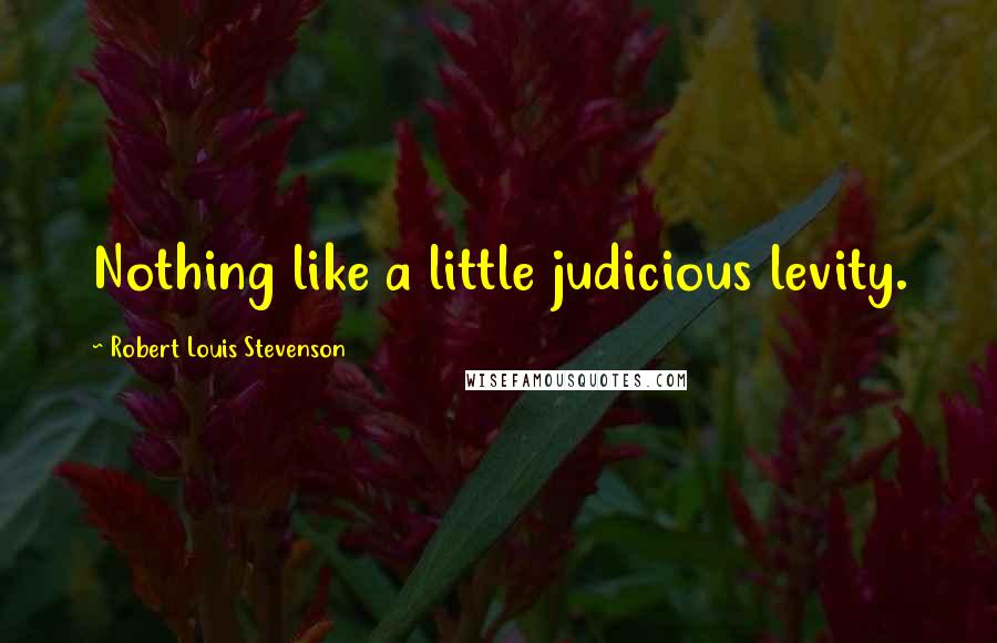 Robert Louis Stevenson Quotes: Nothing like a little judicious levity.