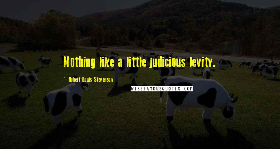 Robert Louis Stevenson Quotes: Nothing like a little judicious levity.