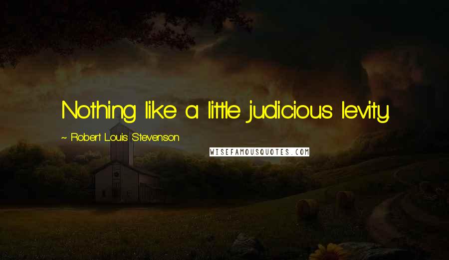 Robert Louis Stevenson Quotes: Nothing like a little judicious levity.