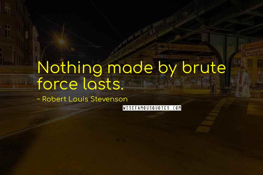 Robert Louis Stevenson Quotes: Nothing made by brute force lasts.