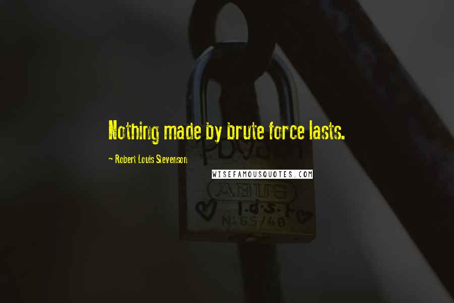 Robert Louis Stevenson Quotes: Nothing made by brute force lasts.