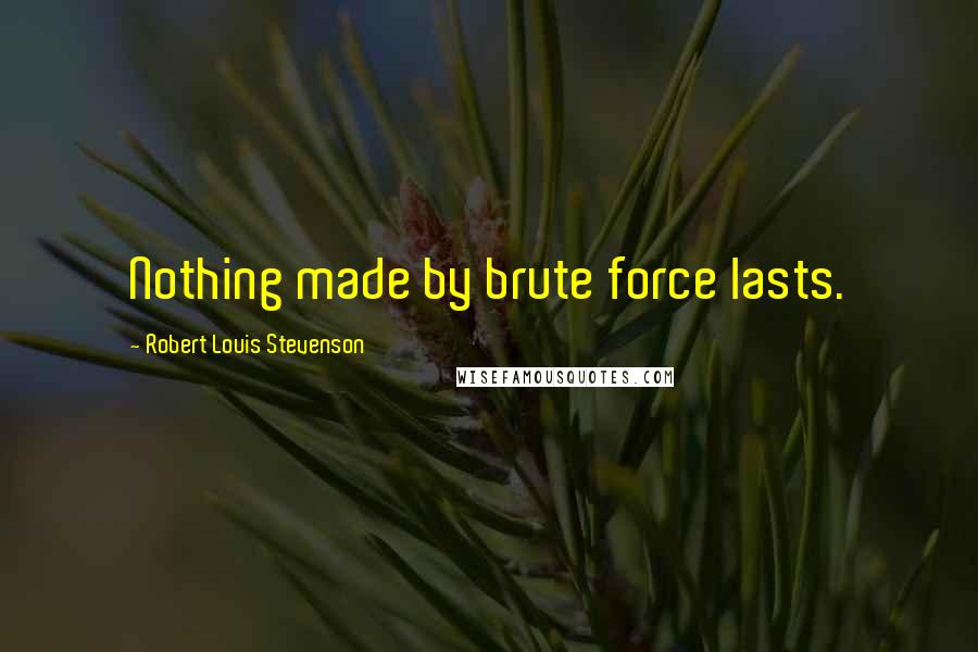 Robert Louis Stevenson Quotes: Nothing made by brute force lasts.