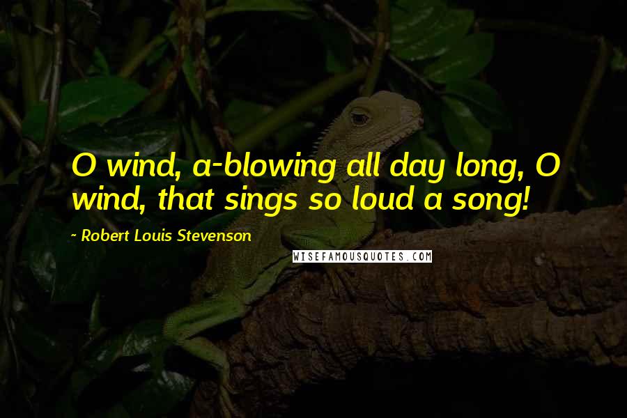 Robert Louis Stevenson Quotes: O wind, a-blowing all day long, O wind, that sings so loud a song!