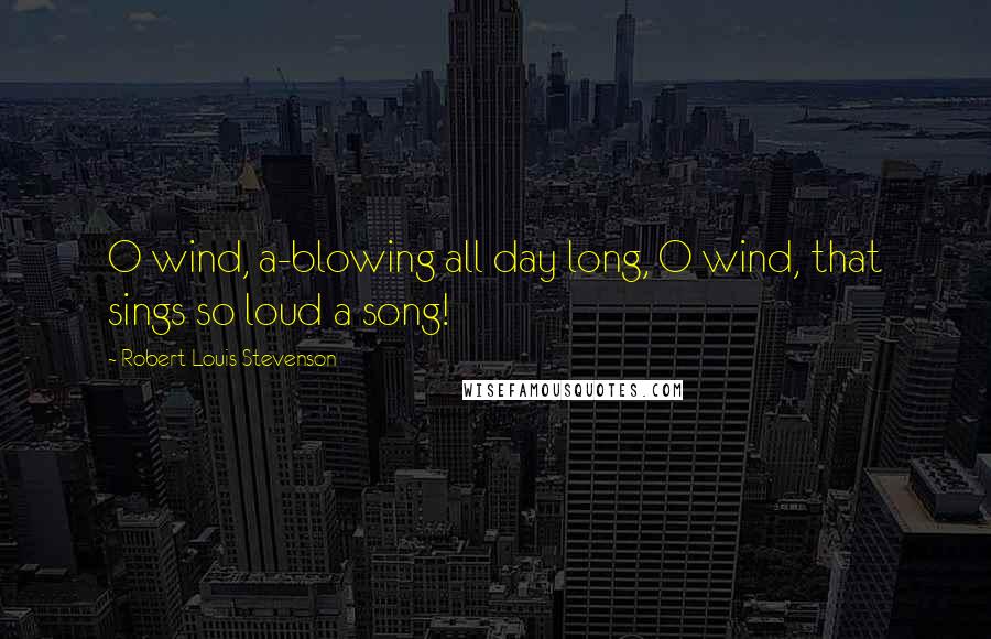 Robert Louis Stevenson Quotes: O wind, a-blowing all day long, O wind, that sings so loud a song!