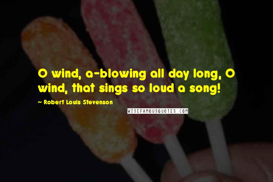 Robert Louis Stevenson Quotes: O wind, a-blowing all day long, O wind, that sings so loud a song!