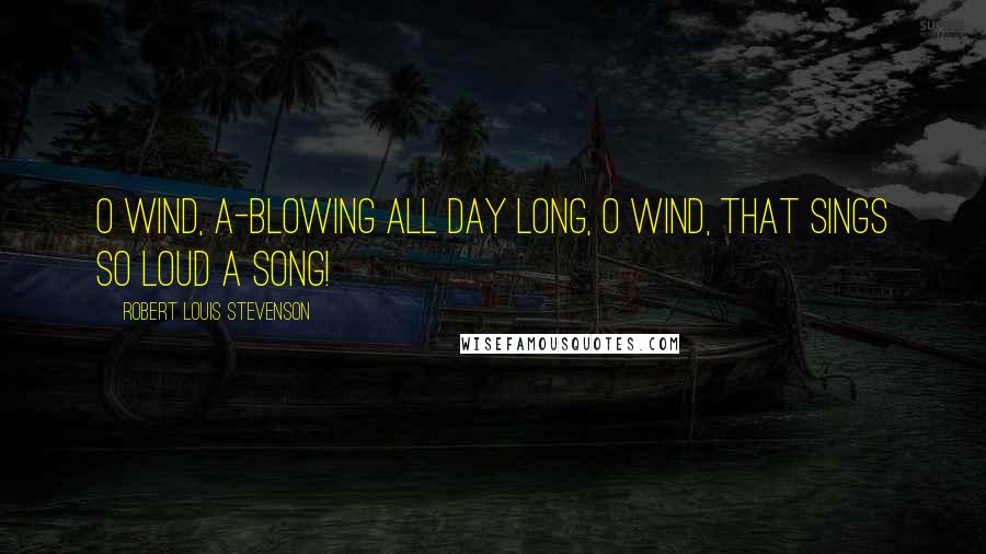 Robert Louis Stevenson Quotes: O wind, a-blowing all day long, O wind, that sings so loud a song!