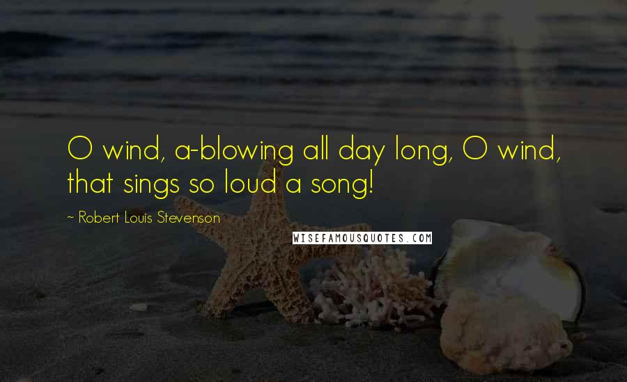Robert Louis Stevenson Quotes: O wind, a-blowing all day long, O wind, that sings so loud a song!