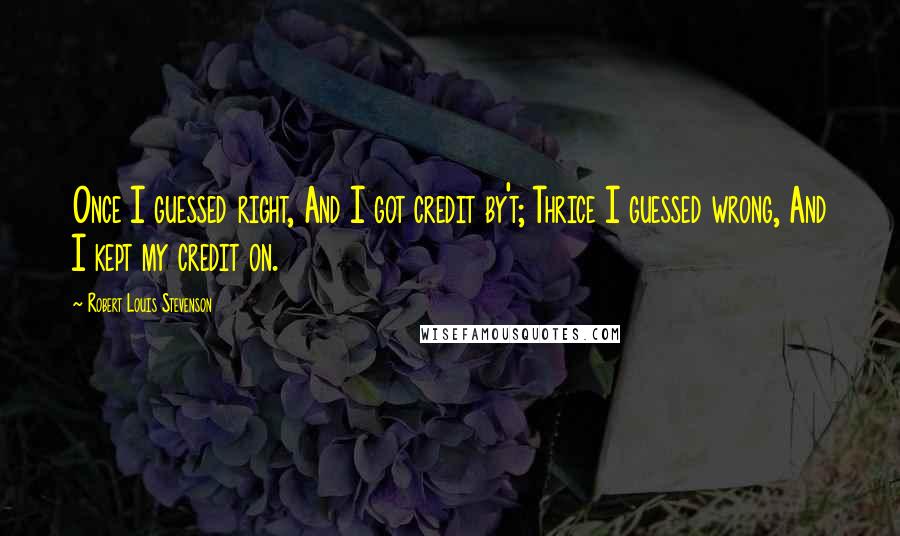 Robert Louis Stevenson Quotes: Once I guessed right, And I got credit by't; Thrice I guessed wrong, And I kept my credit on.