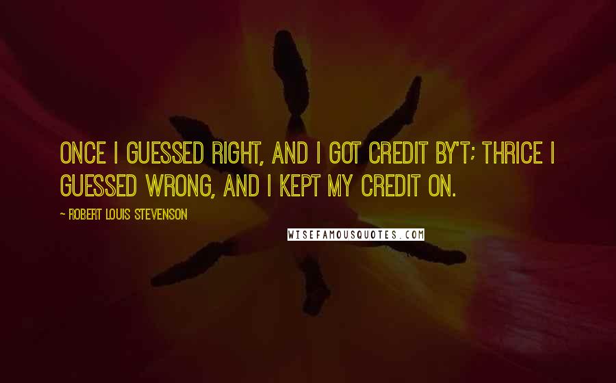 Robert Louis Stevenson Quotes: Once I guessed right, And I got credit by't; Thrice I guessed wrong, And I kept my credit on.