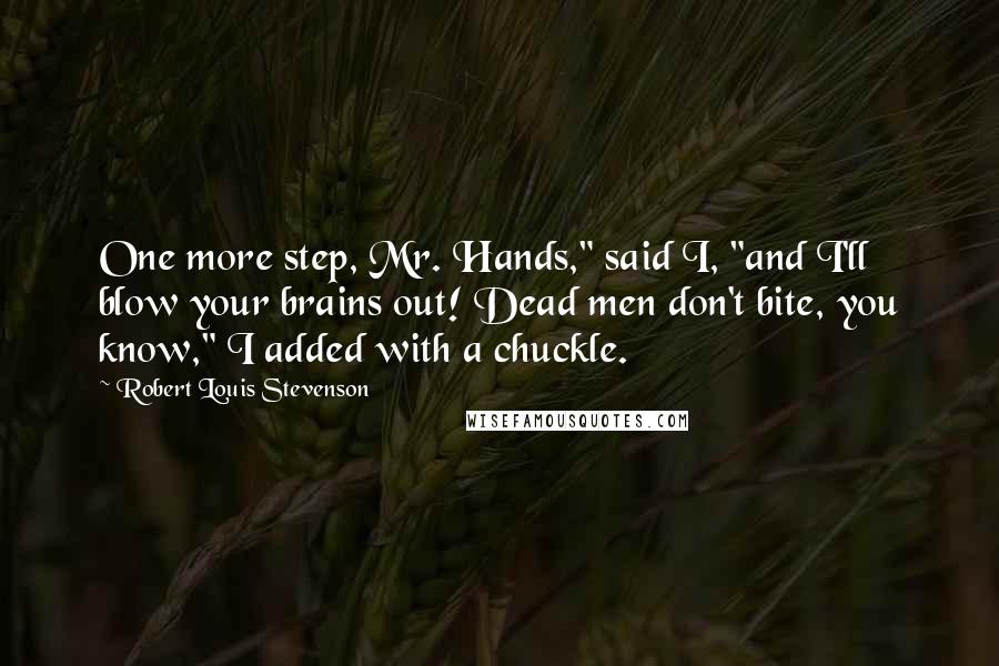 Robert Louis Stevenson Quotes: One more step, Mr. Hands," said I, "and I'll blow your brains out! Dead men don't bite, you know," I added with a chuckle.