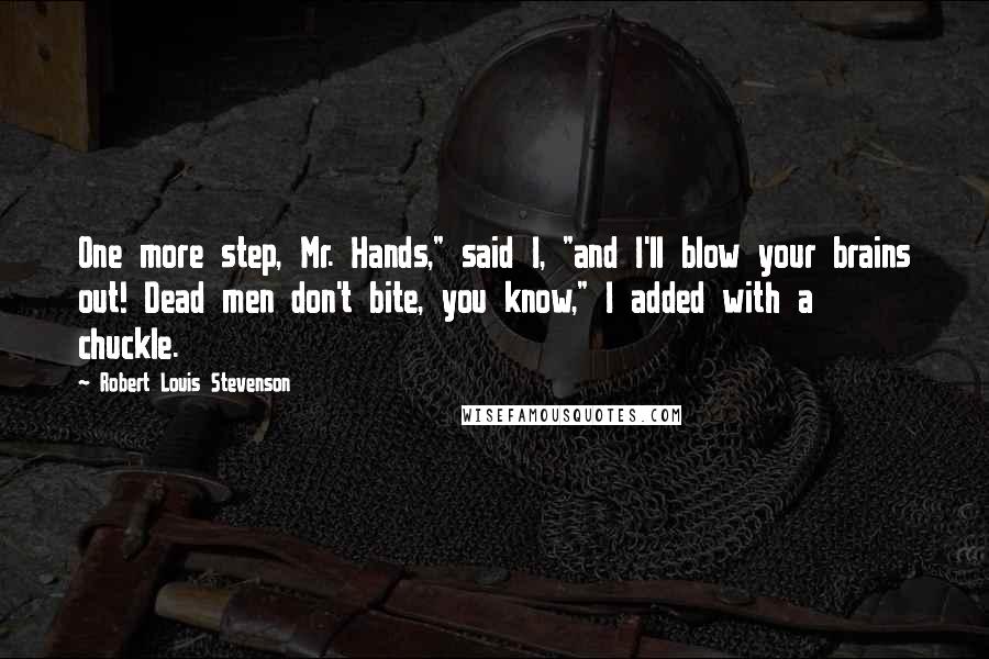 Robert Louis Stevenson Quotes: One more step, Mr. Hands," said I, "and I'll blow your brains out! Dead men don't bite, you know," I added with a chuckle.