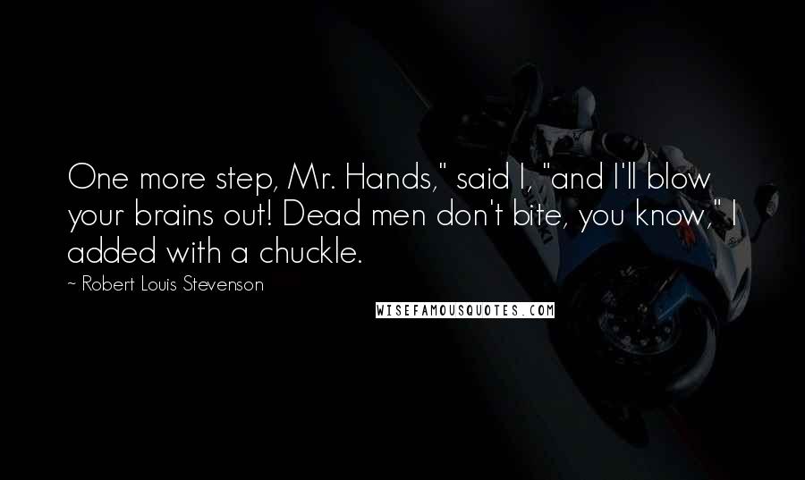 Robert Louis Stevenson Quotes: One more step, Mr. Hands," said I, "and I'll blow your brains out! Dead men don't bite, you know," I added with a chuckle.