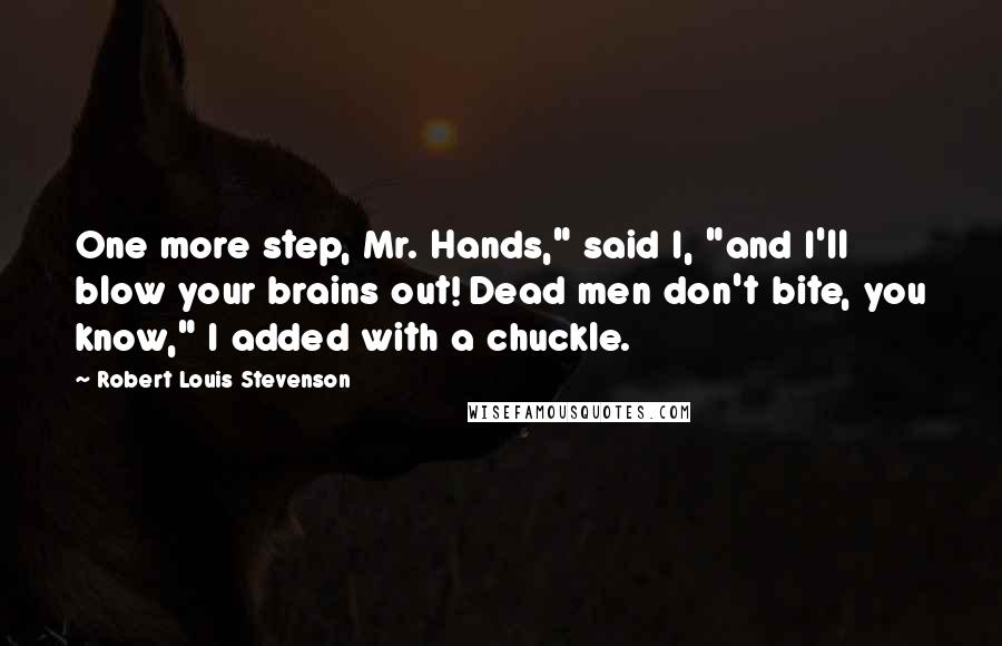 Robert Louis Stevenson Quotes: One more step, Mr. Hands," said I, "and I'll blow your brains out! Dead men don't bite, you know," I added with a chuckle.
