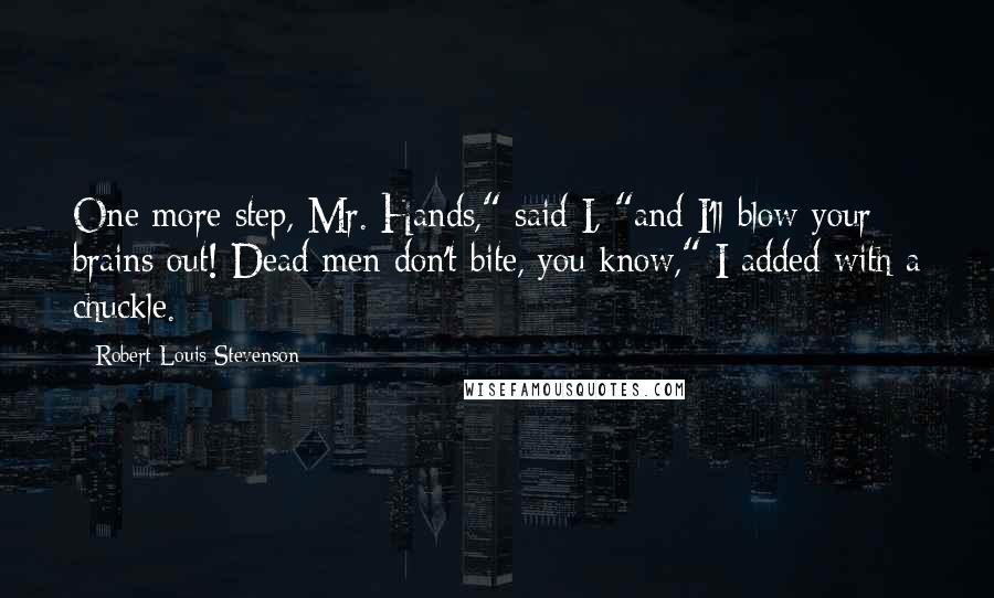 Robert Louis Stevenson Quotes: One more step, Mr. Hands," said I, "and I'll blow your brains out! Dead men don't bite, you know," I added with a chuckle.