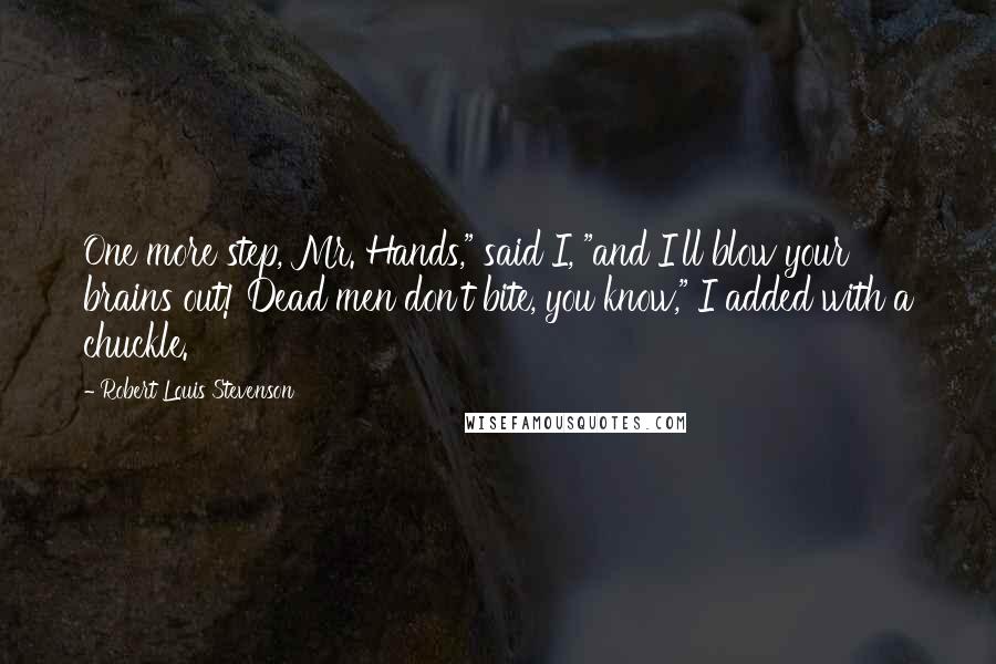 Robert Louis Stevenson Quotes: One more step, Mr. Hands," said I, "and I'll blow your brains out! Dead men don't bite, you know," I added with a chuckle.