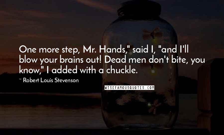 Robert Louis Stevenson Quotes: One more step, Mr. Hands," said I, "and I'll blow your brains out! Dead men don't bite, you know," I added with a chuckle.