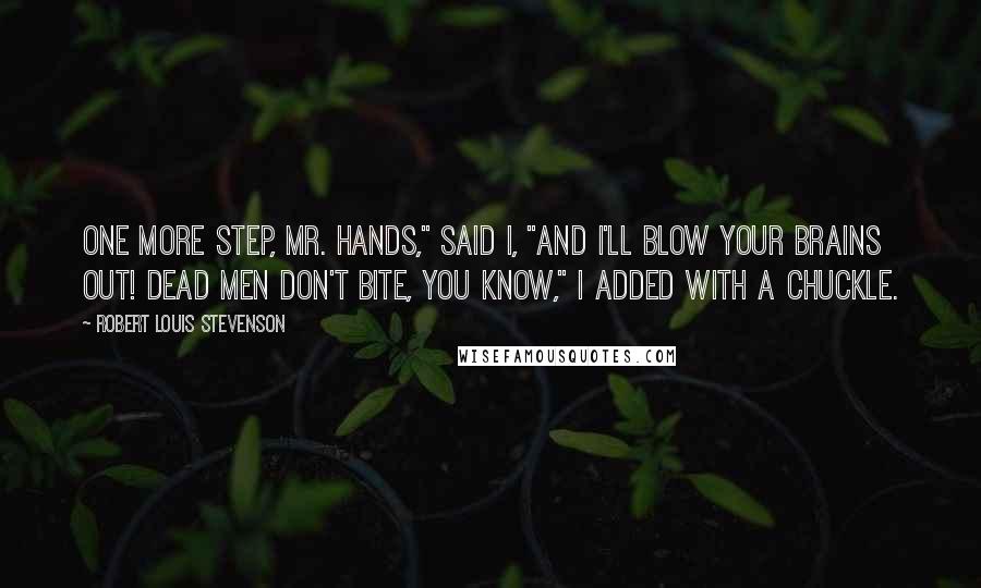 Robert Louis Stevenson Quotes: One more step, Mr. Hands," said I, "and I'll blow your brains out! Dead men don't bite, you know," I added with a chuckle.