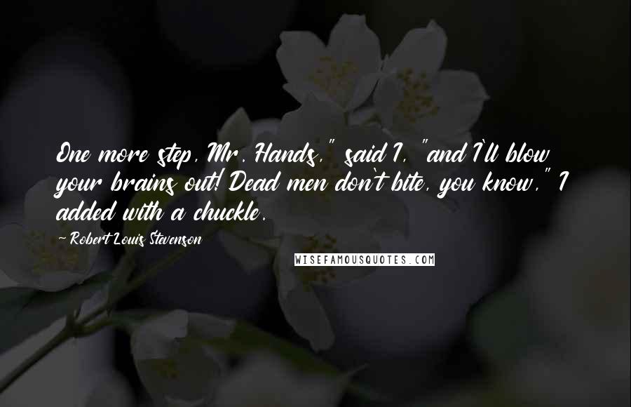 Robert Louis Stevenson Quotes: One more step, Mr. Hands," said I, "and I'll blow your brains out! Dead men don't bite, you know," I added with a chuckle.