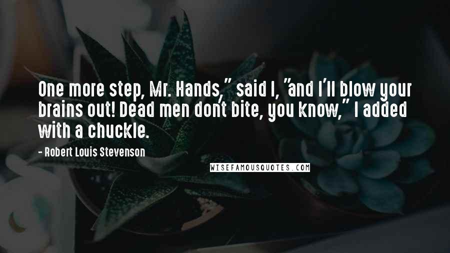 Robert Louis Stevenson Quotes: One more step, Mr. Hands," said I, "and I'll blow your brains out! Dead men don't bite, you know," I added with a chuckle.