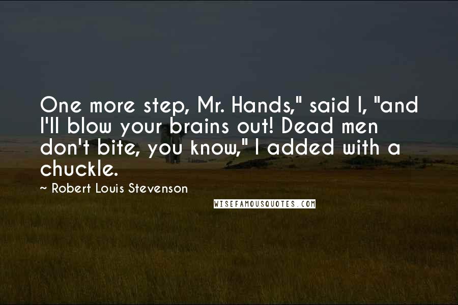 Robert Louis Stevenson Quotes: One more step, Mr. Hands," said I, "and I'll blow your brains out! Dead men don't bite, you know," I added with a chuckle.