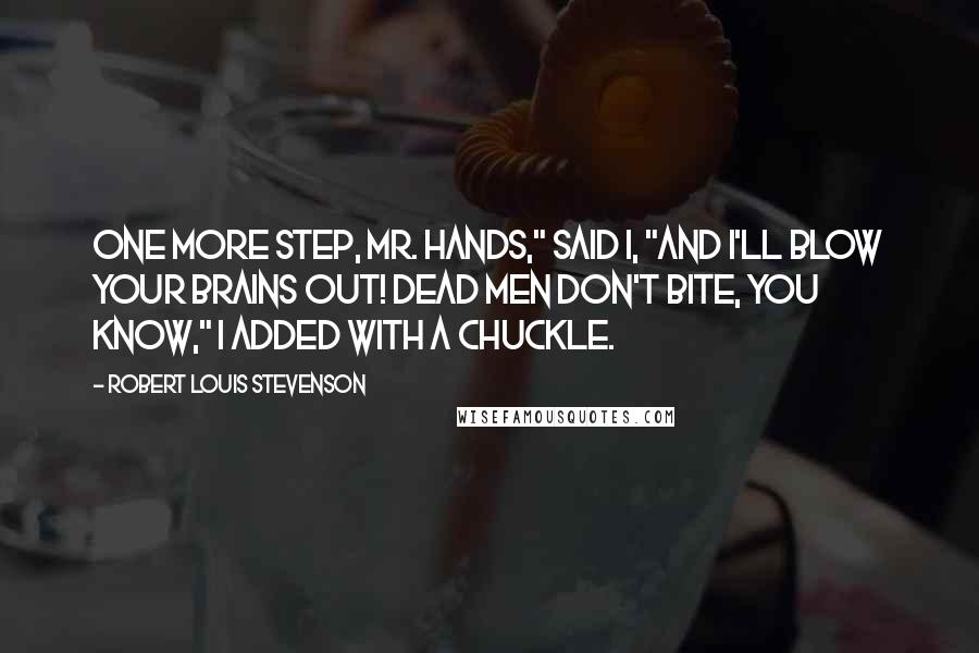 Robert Louis Stevenson Quotes: One more step, Mr. Hands," said I, "and I'll blow your brains out! Dead men don't bite, you know," I added with a chuckle.