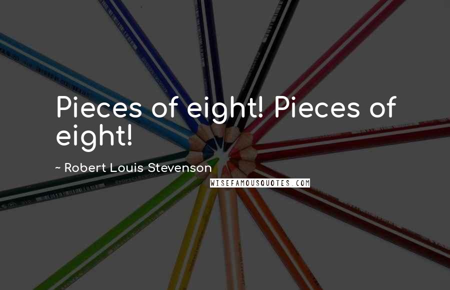 Robert Louis Stevenson Quotes: Pieces of eight! Pieces of eight!