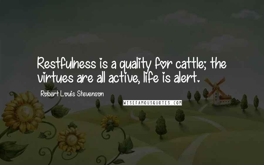 Robert Louis Stevenson Quotes: Restfulness is a quality for cattle; the virtues are all active, life is alert.