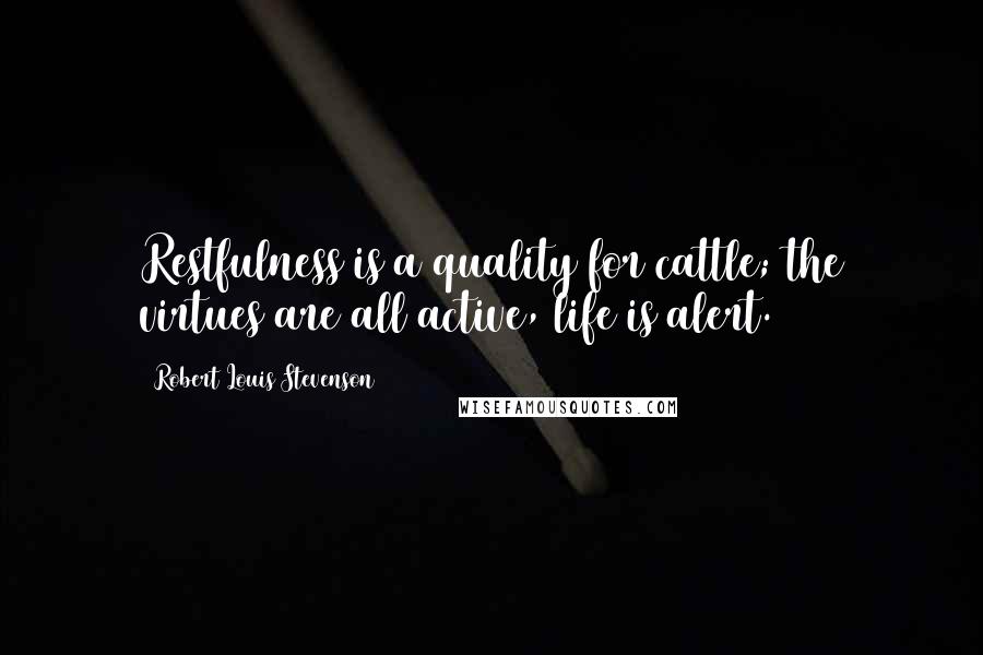 Robert Louis Stevenson Quotes: Restfulness is a quality for cattle; the virtues are all active, life is alert.