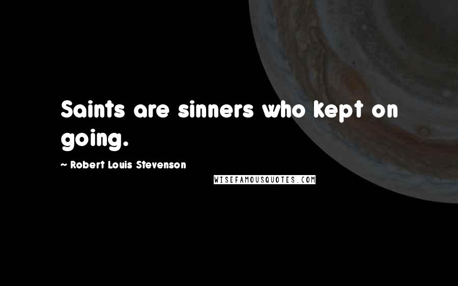 Robert Louis Stevenson Quotes: Saints are sinners who kept on going.