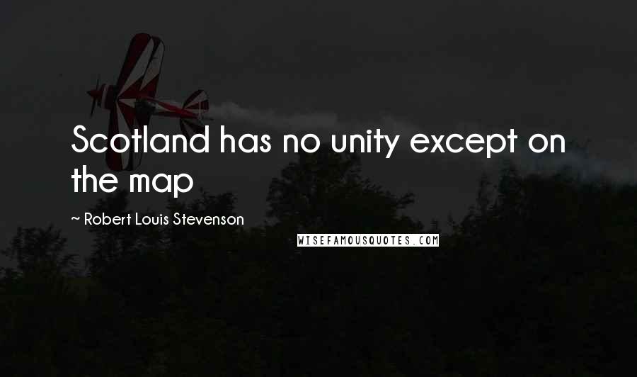 Robert Louis Stevenson Quotes: Scotland has no unity except on the map