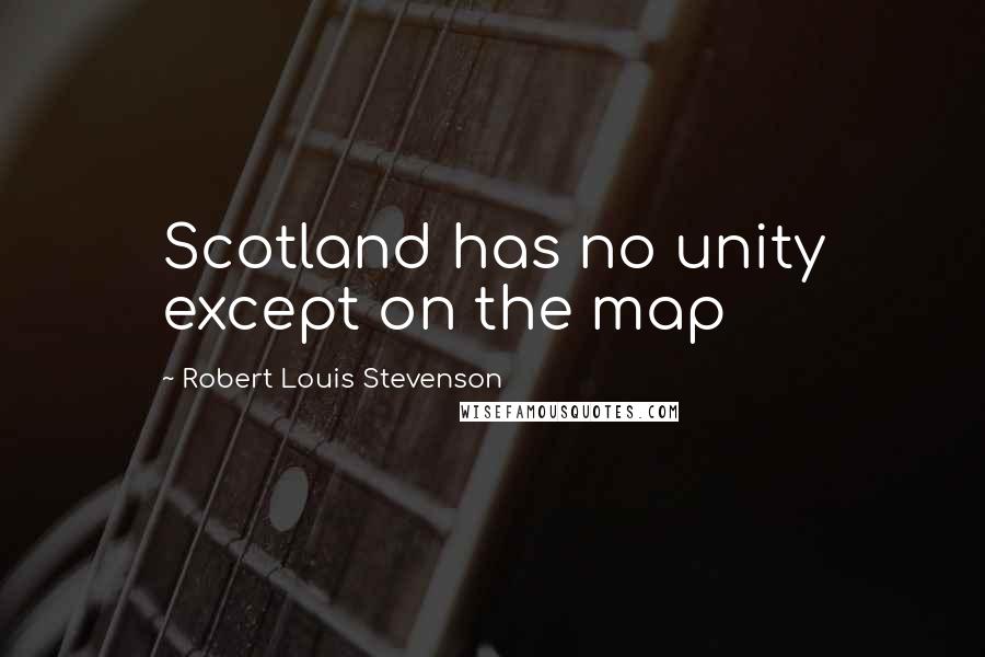 Robert Louis Stevenson Quotes: Scotland has no unity except on the map