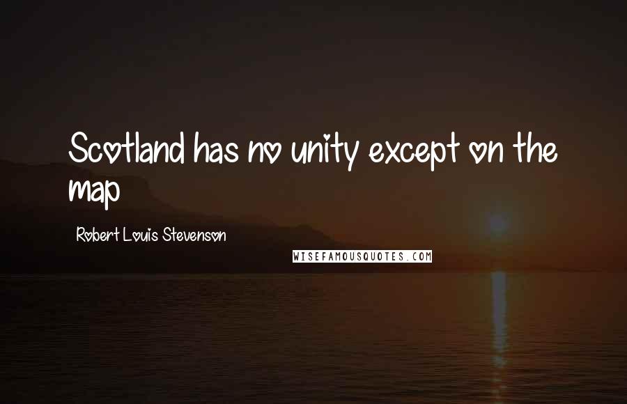 Robert Louis Stevenson Quotes: Scotland has no unity except on the map
