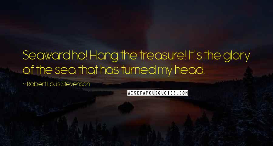 Robert Louis Stevenson Quotes: Seaward ho! Hang the treasure! It's the glory of the sea that has turned my head.