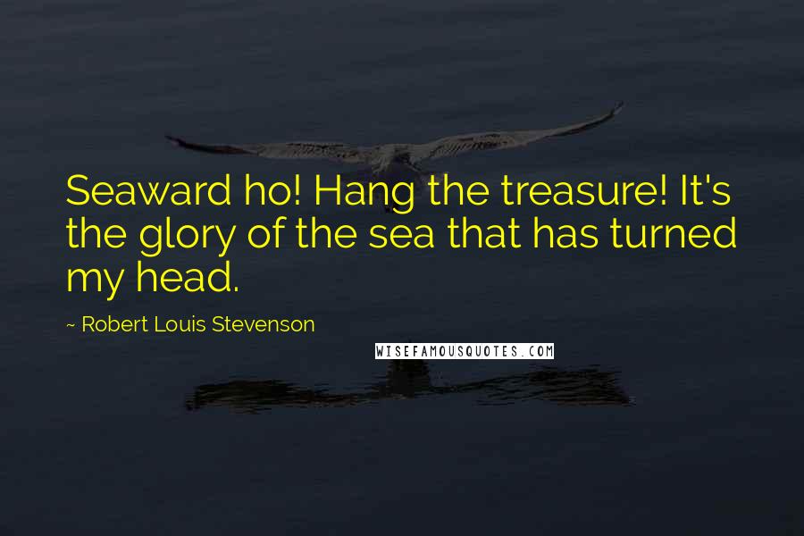 Robert Louis Stevenson Quotes: Seaward ho! Hang the treasure! It's the glory of the sea that has turned my head.