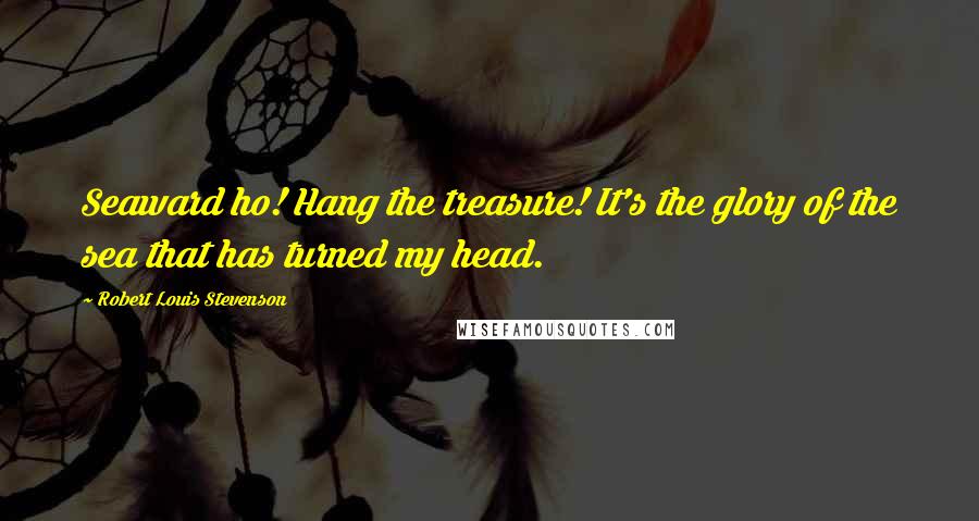 Robert Louis Stevenson Quotes: Seaward ho! Hang the treasure! It's the glory of the sea that has turned my head.