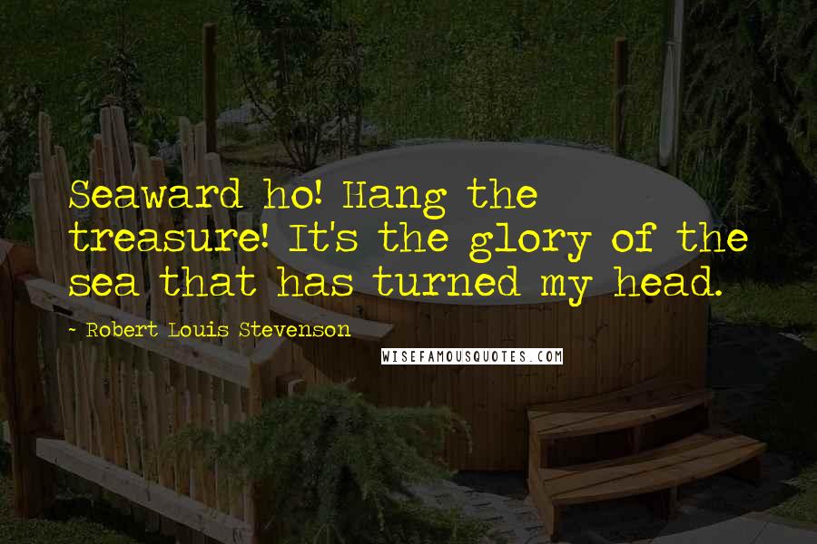 Robert Louis Stevenson Quotes: Seaward ho! Hang the treasure! It's the glory of the sea that has turned my head.