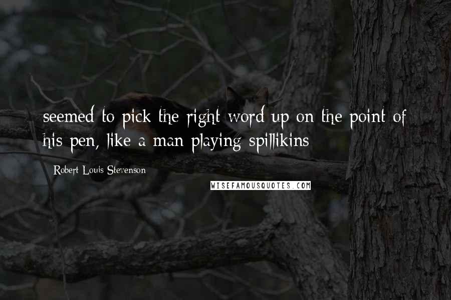 Robert Louis Stevenson Quotes: seemed to pick the right word up on the point of his pen, like a man playing spillikins