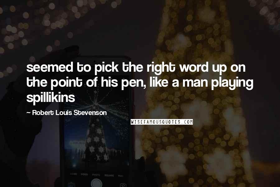 Robert Louis Stevenson Quotes: seemed to pick the right word up on the point of his pen, like a man playing spillikins