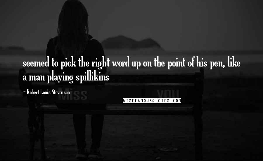 Robert Louis Stevenson Quotes: seemed to pick the right word up on the point of his pen, like a man playing spillikins