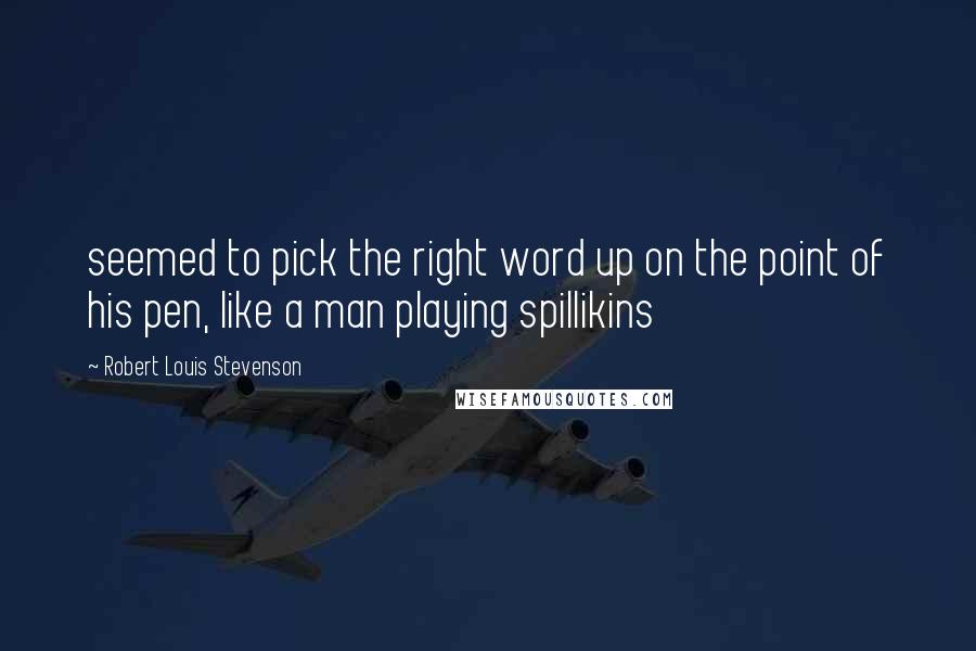 Robert Louis Stevenson Quotes: seemed to pick the right word up on the point of his pen, like a man playing spillikins
