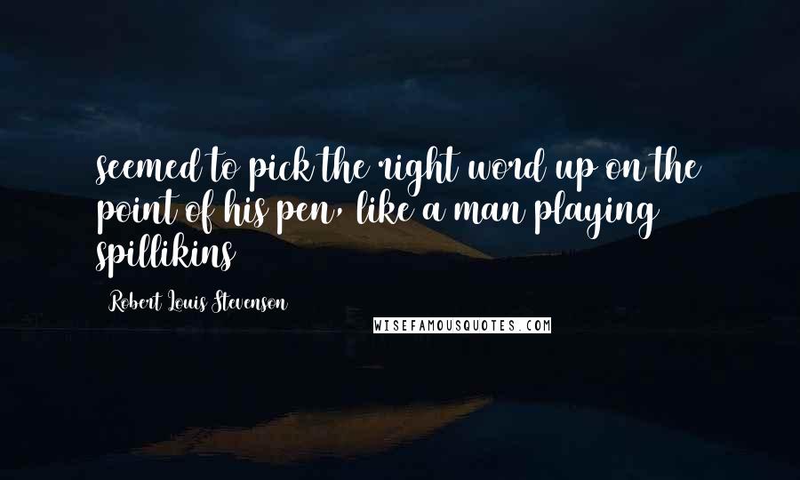 Robert Louis Stevenson Quotes: seemed to pick the right word up on the point of his pen, like a man playing spillikins